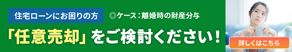 住宅ローンにお困りの方　◎ケース：離婚時の財産分与　「任意売却」をご検討ください！詳しくはこちら