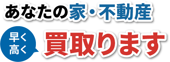 あなたの家・不動産　早く高く買い取ります