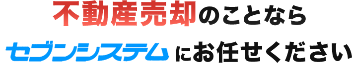 不動産売却のことなら株式会社セブンシステムにお任せください！